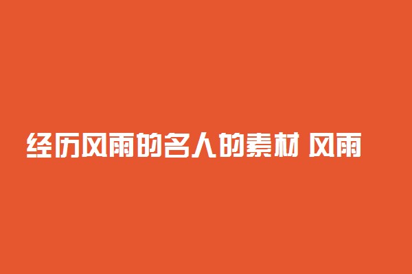 经历风雨的名人的素材 风雨过后见彩虹的名人故事