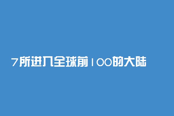 7所进入全球前100的大陆高校名单-中国进入全球前100的大学