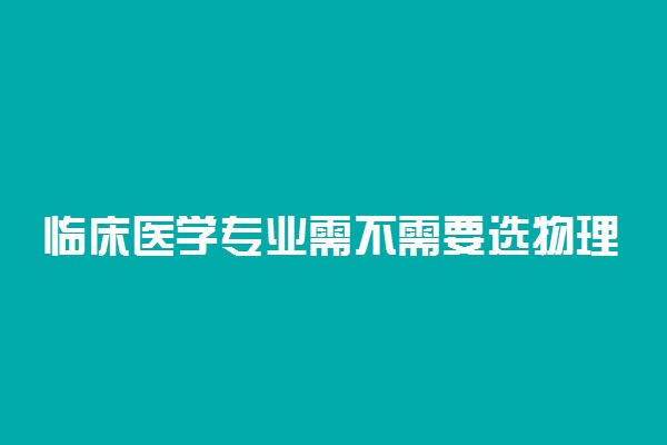 临床医学专业需不需要选物理 必选物理吗