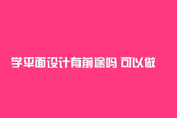 学平面设计有前途吗 可以做什么工作