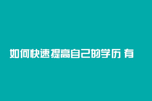 如何快速提高自己的学历 有哪些途径