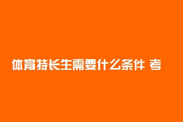 体育特长生需要什么条件 考哪些项目