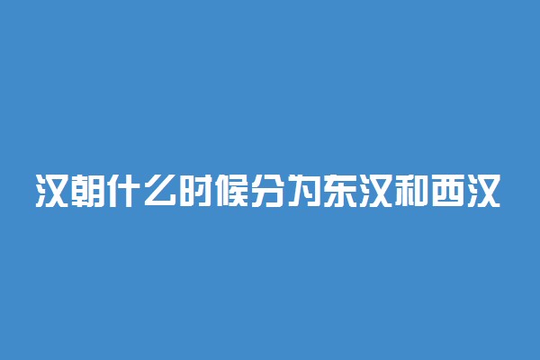 汉朝什么时候分为东汉和西汉