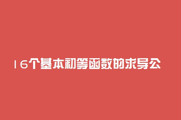 16个基本初等函数的求导公式是怎样的