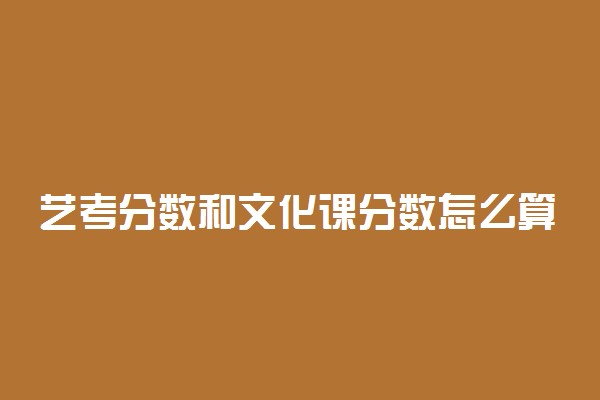 艺考分数和文化课分数怎么算 分数折算公式