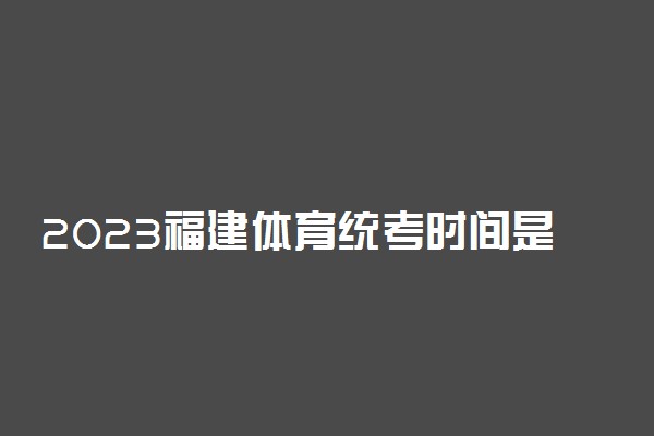 2023福建体育统考时间是什么时候 具体考试时间