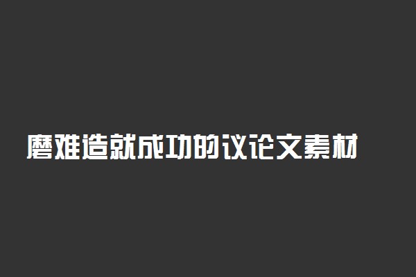 磨难造就成功的议论文素材 逆境成才的名人故事