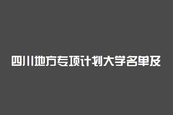 四川地方专项计划大学名单及报考条件（含实施区域）