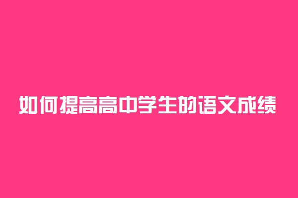 如何提高高中学生的语文成绩 有什么窍门