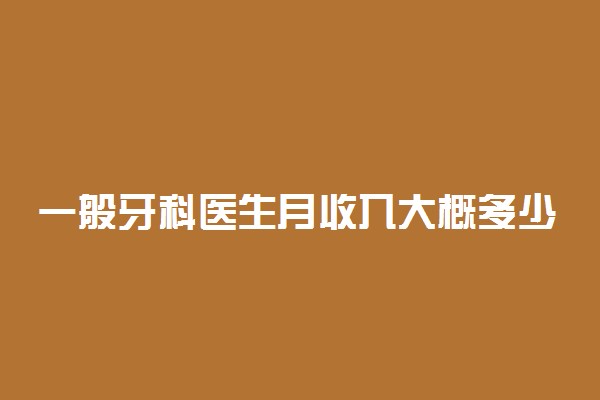 一般牙科医生月收入大概多少 工资高不高