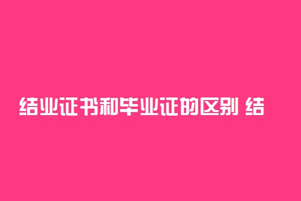 结业证书和毕业证的区别 结业多久还可以补毕业证