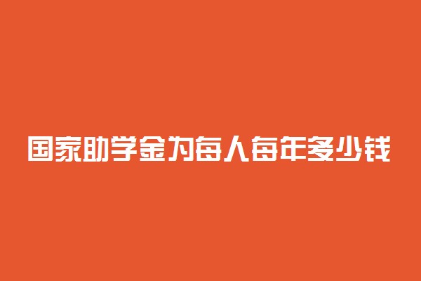 国家助学金为每人每年多少钱 资助标准是什么