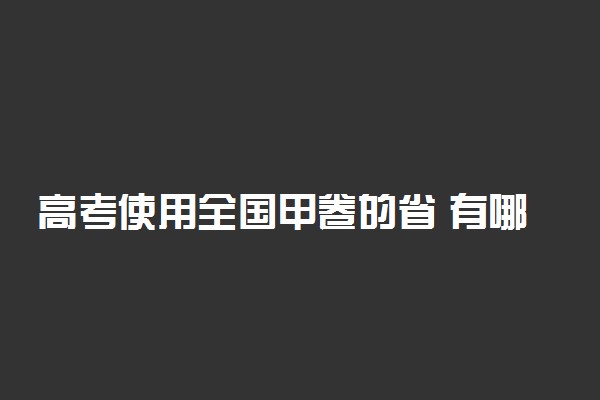 高考使用全国甲卷的省 有哪些省份