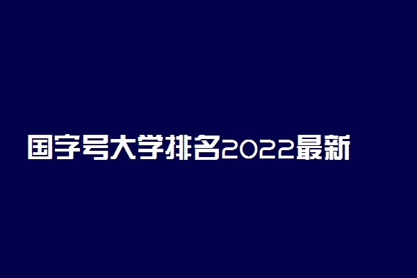 国字号大学排名2022最新-以中国开头的大学排名（2023参考）