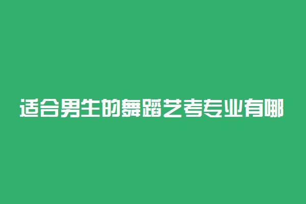 适合男生的舞蹈艺考专业有哪些