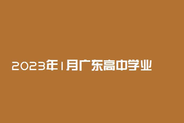 2023年1月广东高中学业水平考试时间 哪天考试