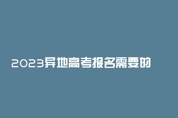 2023异地高考报名需要的材料是什么 要满足什么条件