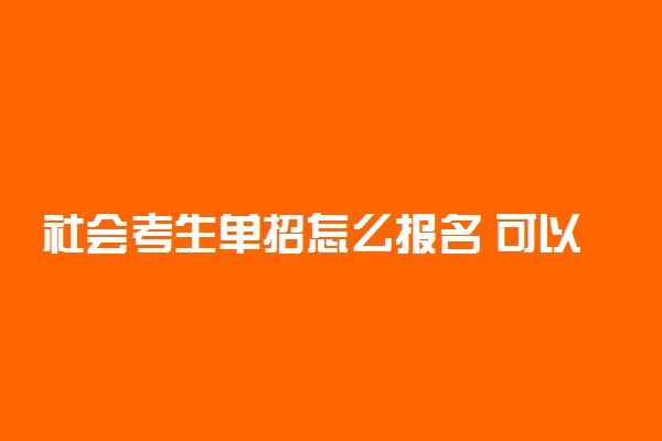 社会考生单招怎么报名 可以单招报名吗