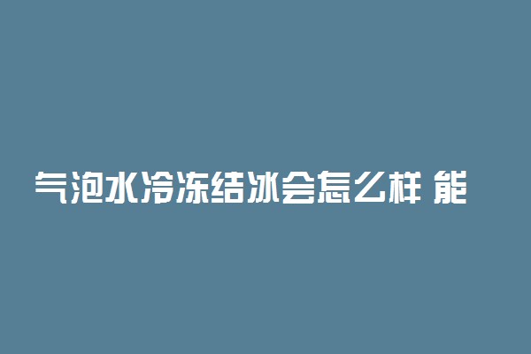 气泡水冷冻结冰会怎么样 能冷冻吗