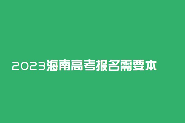 2023海南高考报名需要本人到场吗 本人不去可以吗