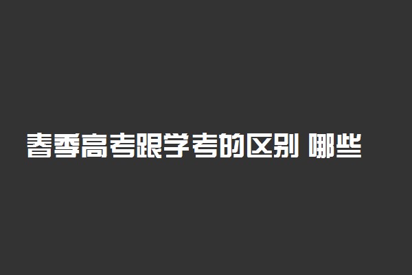 春季高考跟学考的区别 哪些方面不同