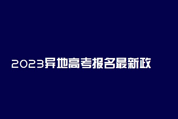 2023异地高考报名最新政策解读 有什么要求