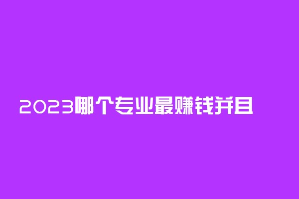 2023哪个专业最赚钱并且适合女生 什么专业吃香