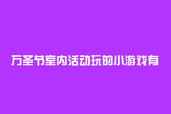 万圣节室内活动玩的小游戏有哪些 趣味活动推荐