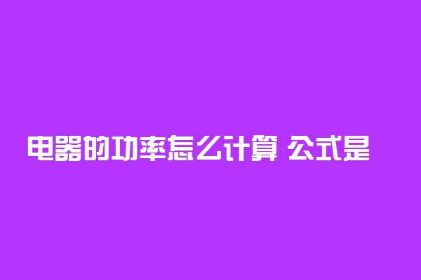 电器的功率怎么计算 公式是什么