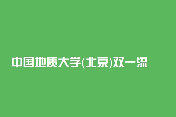 中国地质大学（北京）双一流学科有哪些？中国地质大学（北京）双一流建设学科名单