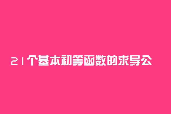 21个基本初等函数的求导公式及部分性质