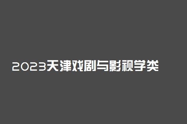 2023天津戏剧与影视学类统考内容及评分标准