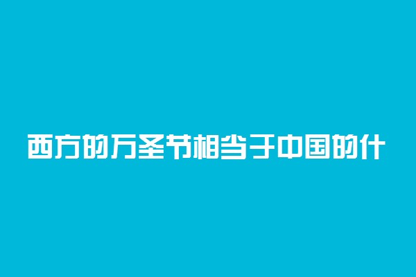 西方的万圣节相当于中国的什么节日 在哪一天