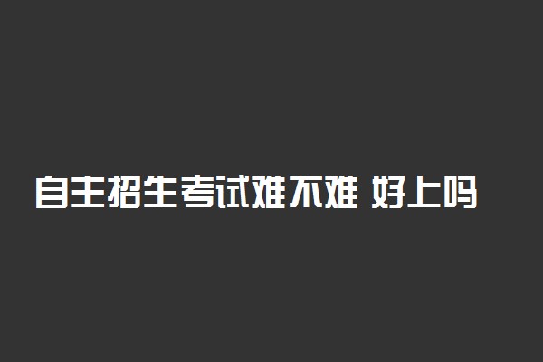 自主招生考试难不难 好上吗