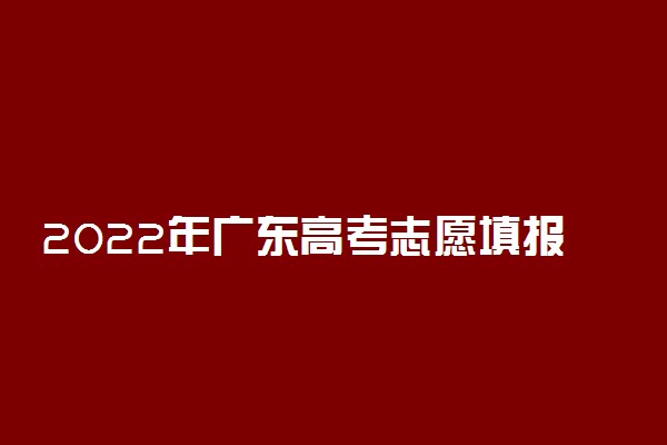 2022年广东高考志愿填报辅助：使用方法及使用时间