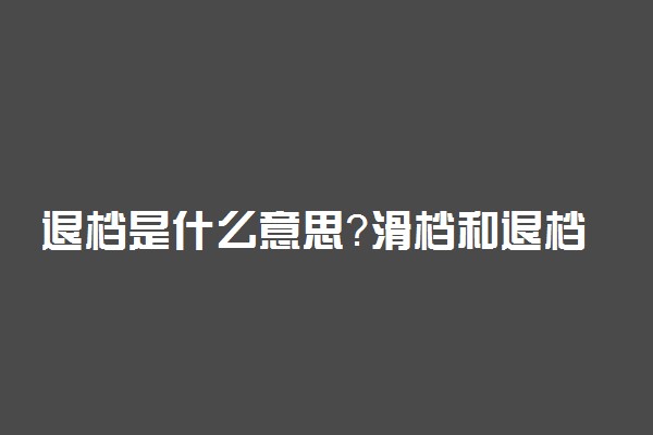 退档是什么意思？滑档和退档哪个严重？2022高考