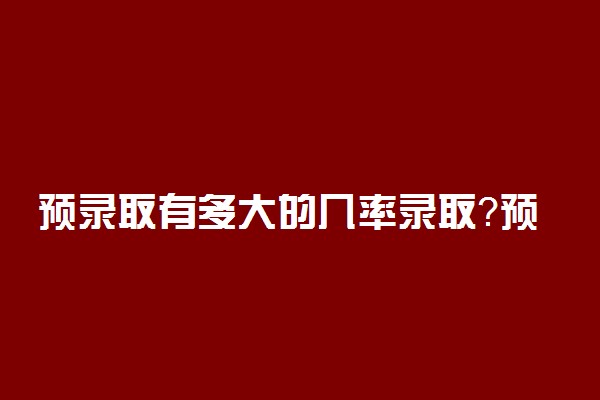 预录取有多大的几率录取？预录取一般在几天能查到录取？