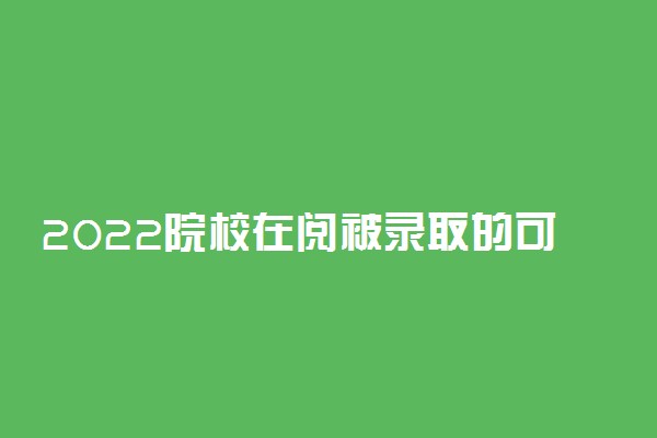 2022院校在阅被录取的可能性有多大？一般多少时间？被退档的几率多大？