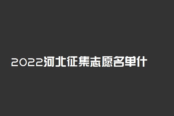 2022河北征集志愿名单什么时候公布？河北征集志愿2022学校名单公示