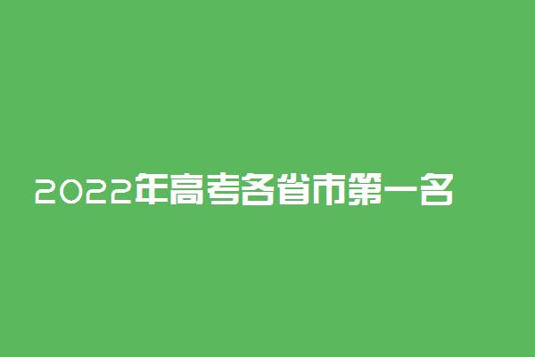 2022年高考各省市第一名出炉-全国高考状元排名一览表