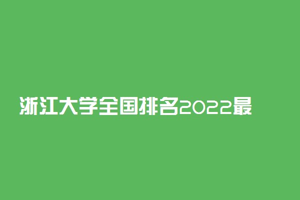 浙江大学全国排名2022最新排名：第几？多少位？附录取分数线