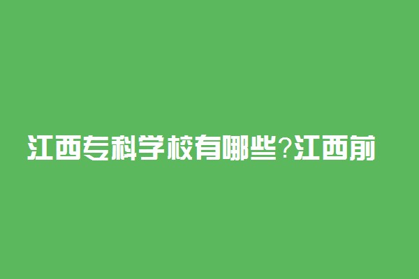 江西专科学校有哪些？江西前十名大专职业学校排名（2023高考参考）