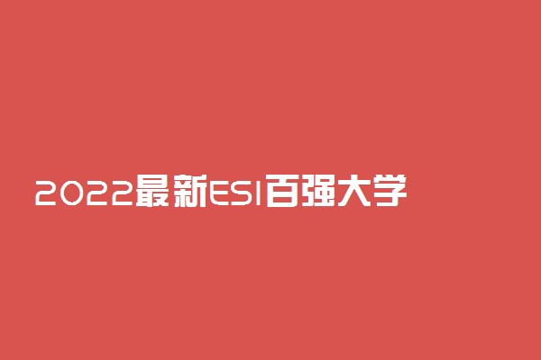 2022最新ESI百强大学排名-2022年9月esi中国大学排名（386所完整版）