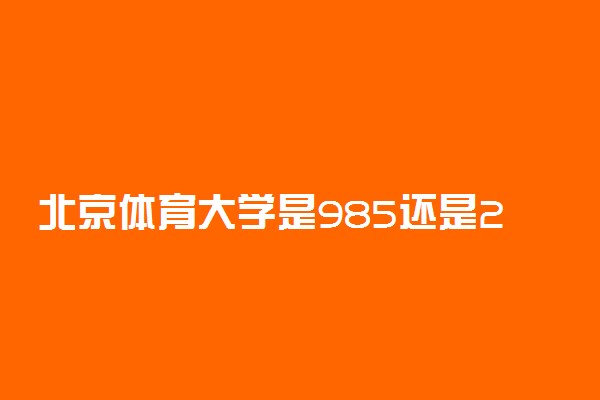 北京体育大学是985还是211学校？很厉害吗？