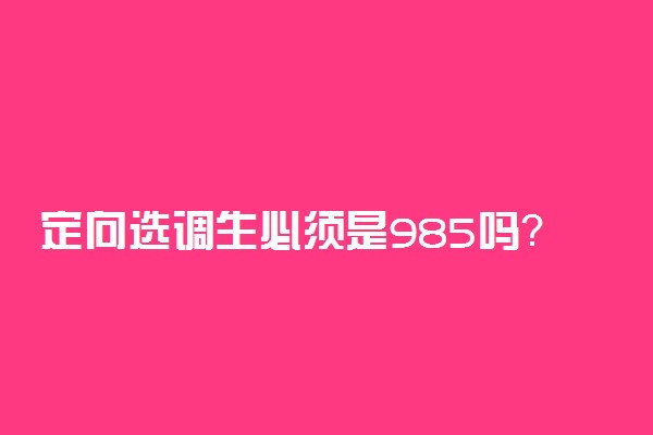 定向选调生必须是985吗？选调生到底是金还是坑？