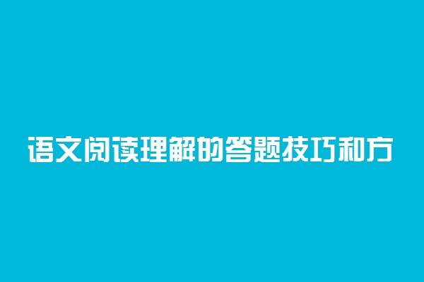 语文阅读理解的答题技巧和方法-语文成绩不好怎么提高？