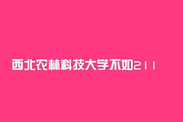 西北农林科技大学不如211？有必要为了985上西农吗？