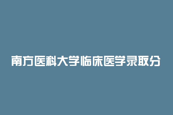 南方医科大学临床医学录取分数线2022年：含八年制本硕博连读最低位次