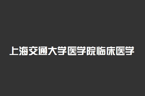 上海交通大学医学院临床医学录取分数线2022年：含八年制本硕博连读最低位次