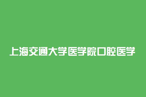 上海交通大学医学院口腔医学录取分数线2022年：含八年制本硕博连读最低位次